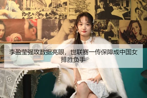 李盈莹强攻数据亮眼，世联赛一传保障成中国女排胜负手