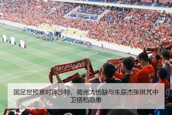 国足世预赛对阵沙特，蒋光太伤缺与朱辰杰张琳芃中卫搭档隐患