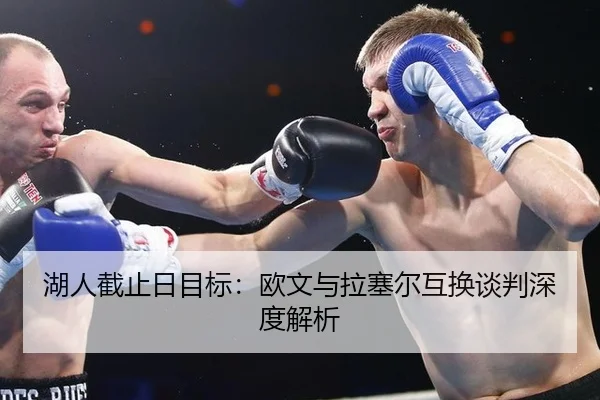 湖人截止日目标：欧文与拉塞尔互换谈判深度解析