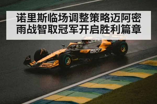 诺里斯临场调整策略迈阿密雨战智取冠军开启胜利篇章