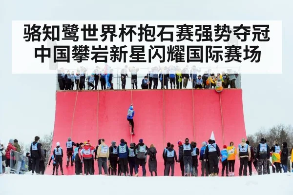 骆知鹭世界杯抱石赛强势夺冠 中国攀岩新星闪耀国际赛场