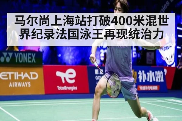 马尔尚上海站打破400米混世界纪录法国泳王再现统治力