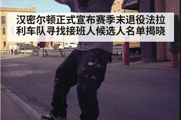 汉密尔顿正式宣布赛季末退役法拉利车队寻找接班人候选人名单揭晓