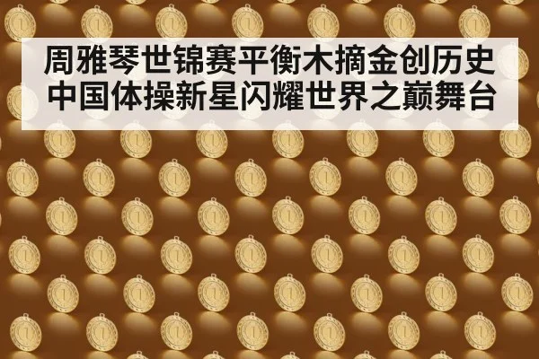周雅琴世锦赛平衡木摘金创历史中国体操新星闪耀世界之巅舞台